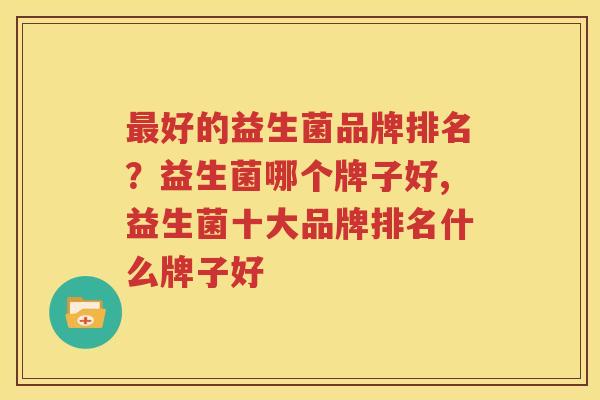 最好的益生菌品牌排名？益生菌哪个牌子好,益生菌十大品牌排名什么牌子好