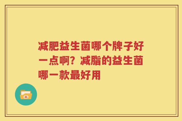 减肥益生菌哪个牌子好一点啊？减脂的益生菌哪一款最好用