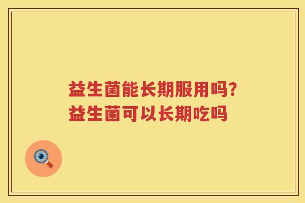 益生菌能长期服用吗？益生菌可以长期吃吗