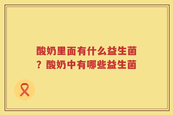 酸奶里面有什么益生菌？酸奶中有哪些益生菌