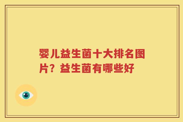 婴儿益生菌十大排名图片？益生菌有哪些好