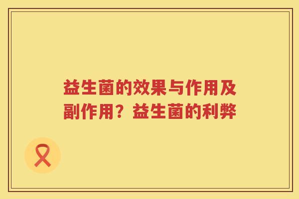 益生菌的效果与作用及副作用？益生菌的利弊