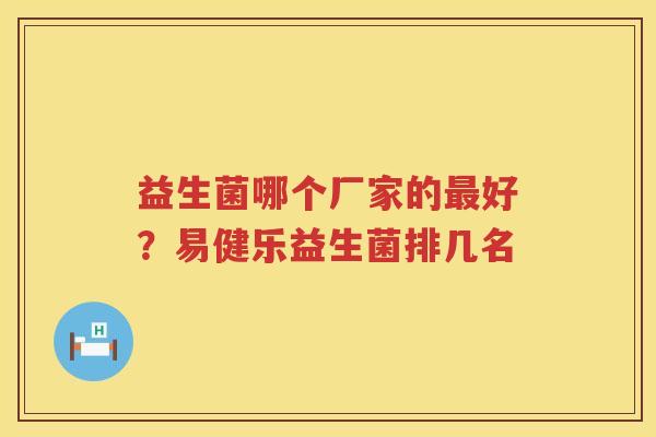 益生菌哪个厂家的最好？易健乐益生菌排几名