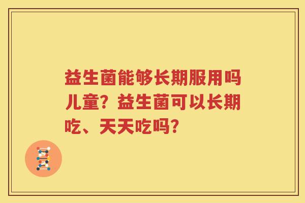 益生菌能够长期服用吗儿童？益生菌可以长期吃、天天吃吗？
