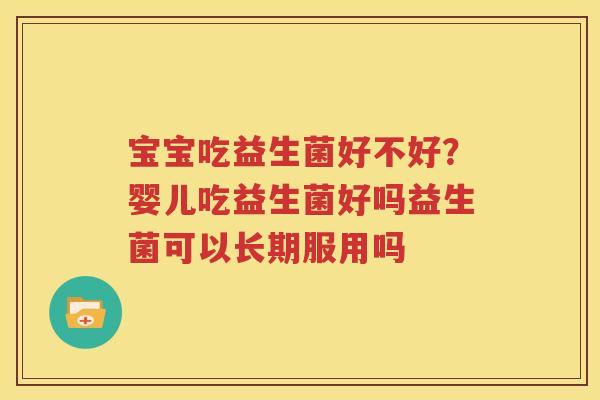 宝宝吃益生菌好不好？婴儿吃益生菌好吗益生菌可以长期服用吗