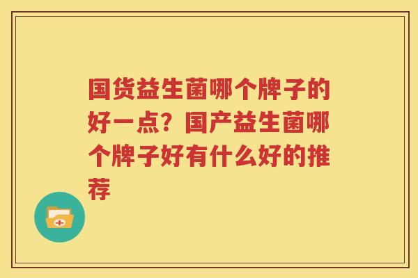 国货益生菌哪个牌子的好一点？国产益生菌哪个牌子好有什么好的推荐