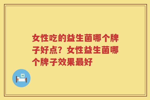 女性吃的益生菌哪个牌子好点？女性益生菌哪个牌子效果最好
