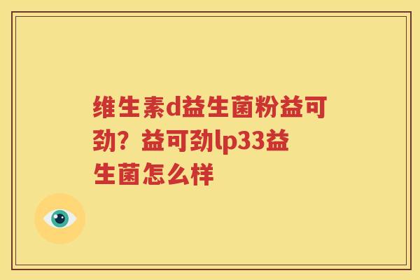 维生素d益生菌粉益可劲？益可劲lp33益生菌怎么样