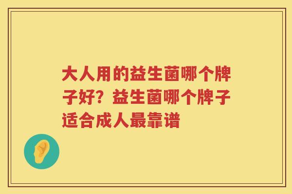 大人用的益生菌哪个牌子好？益生菌哪个牌子适合成人最靠谱