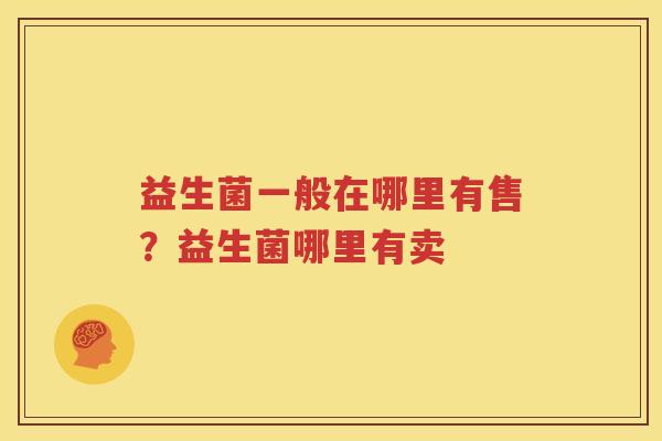 益生菌一般在哪里有售？益生菌哪里有卖