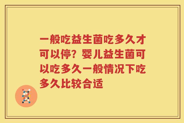 一般吃益生菌吃多久才可以停？婴儿益生菌可以吃多久一般情况下吃多久比较合适