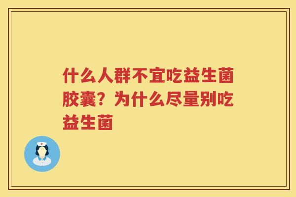 什么人群不宜吃益生菌胶囊？为什么尽量别吃益生菌