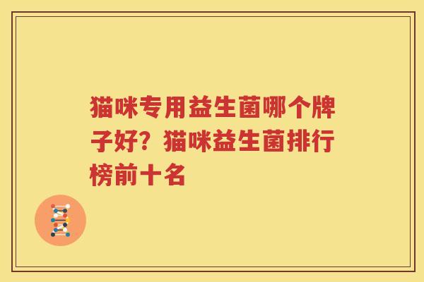 猫咪专用益生菌哪个牌子好？猫咪益生菌排行榜前十名