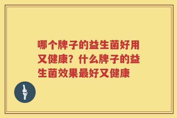 哪个牌子的益生菌好用又健康？什么牌子的益生菌效果最好又健康