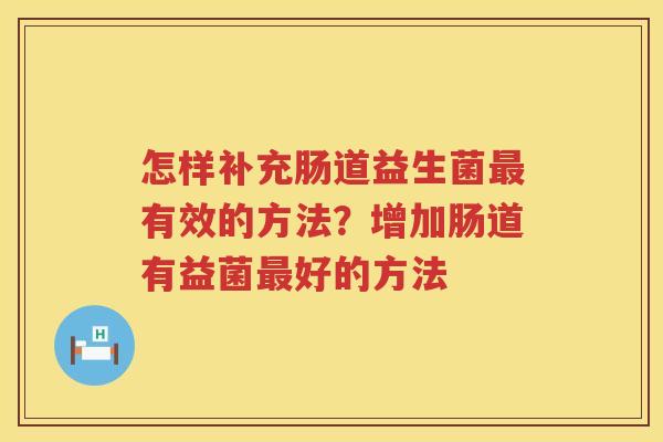 怎样补充肠道益生菌最有效的方法？增加肠道有益菌最好的方法