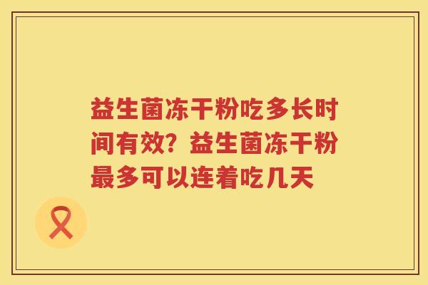 益生菌冻干粉吃多长时间有效？益生菌冻干粉最多可以连着吃几天
