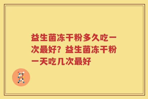 益生菌冻干粉多久吃一次最好？益生菌冻干粉一天吃几次最好