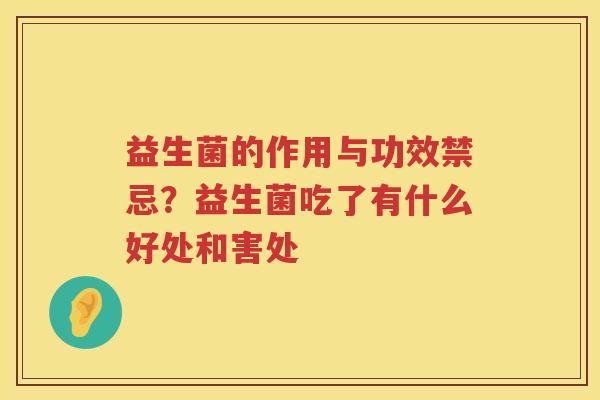 益生菌的作用与功效禁忌？益生菌吃了有什么好处和害处