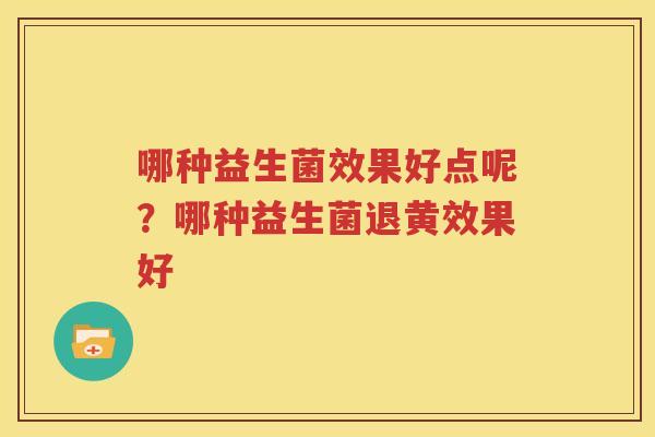哪种益生菌效果好点呢？哪种益生菌退黄效果好