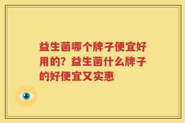 益生菌哪个牌子便宜好用的？益生菌什么牌子的好便宜又实惠