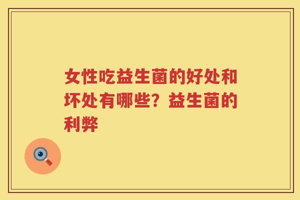女性吃益生菌的好处和坏处有哪些？益生菌的利弊