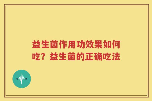 益生菌作用功效果如何吃？益生菌的正确吃法