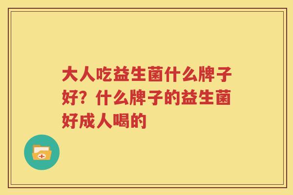 大人吃益生菌什么牌子好？什么牌子的益生菌好成人喝的