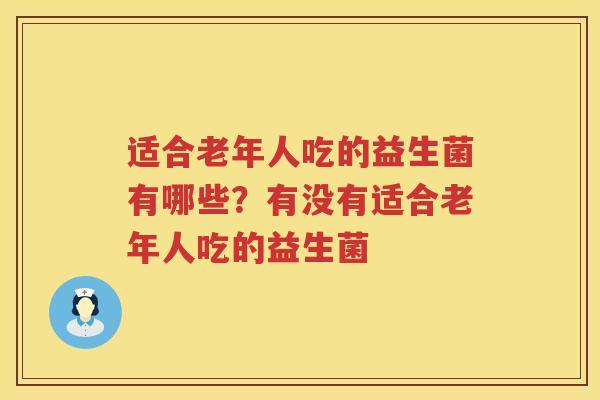 适合老年人吃的益生菌有哪些？有没有适合老年人吃的益生菌