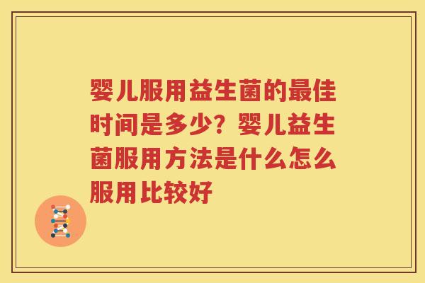 婴儿服用益生菌的最佳时间是多少？婴儿益生菌服用方法是什么怎么服用比较好
