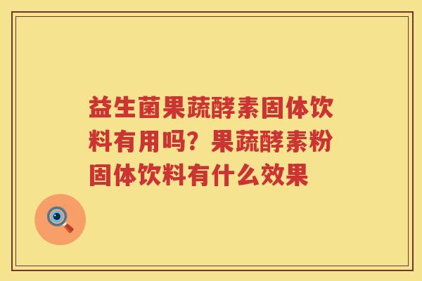 益生菌果蔬酵素固体饮料有用吗？果蔬酵素粉固体饮料有什么效果