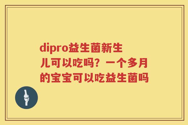 dipro益生菌新生儿可以吃吗？一个多月的宝宝可以吃益生菌吗