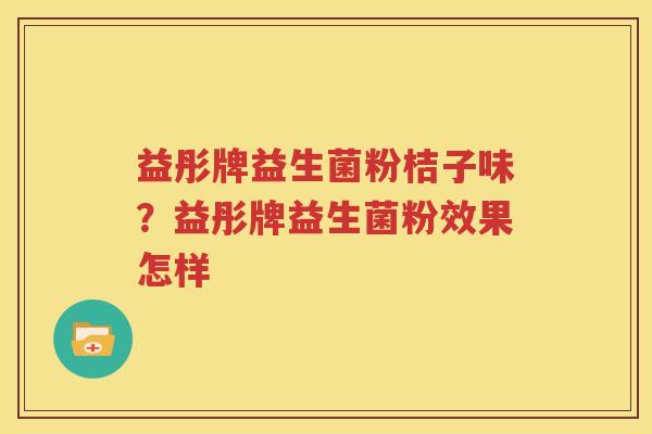 益彤牌益生菌粉桔子味？益彤牌益生菌粉效果怎样