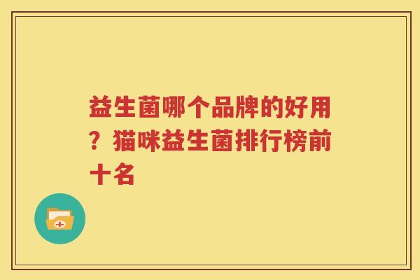 益生菌哪个品牌的好用？猫咪益生菌排行榜前十名