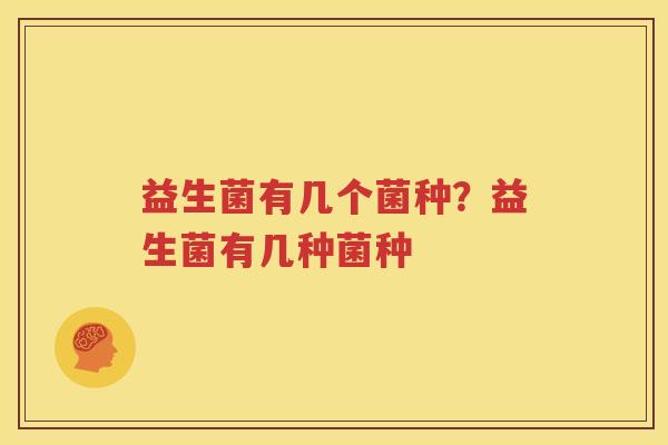 益生菌有几个菌种？益生菌有几种菌种