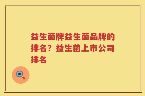 益生菌牌益生菌品牌的排名？益生菌上市公司排名