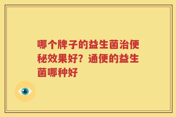哪个牌子的益生菌治便秘效果好？通便的益生菌哪种好