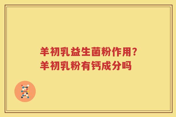 羊初乳益生菌粉作用？羊初乳粉有钙成分吗