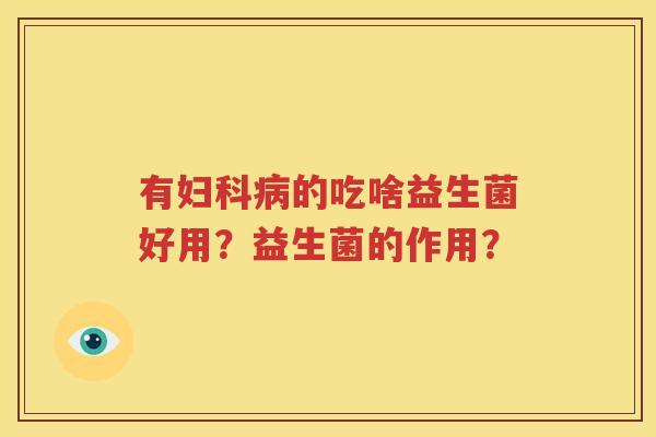 有妇科病的吃啥益生菌好用？益生菌的作用？