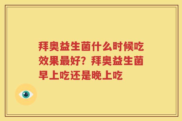 拜奥益生菌什么时候吃效果最好？拜奥益生菌早上吃还是晚上吃