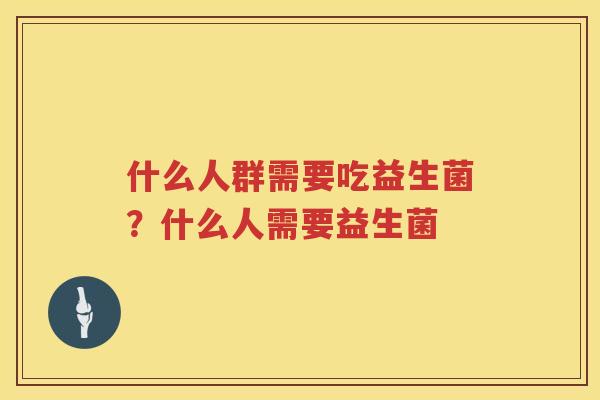 什么人群需要吃益生菌？什么人需要益生菌