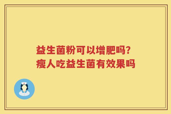 益生菌粉可以增肥吗？瘦人吃益生菌有效果吗