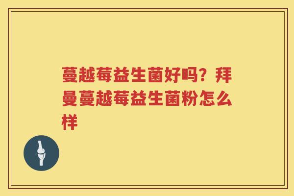 蔓越莓益生菌好吗？拜曼蔓越莓益生菌粉怎么样