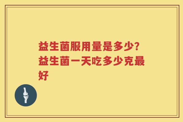 益生菌服用量是多少？益生菌一天吃多少克最好