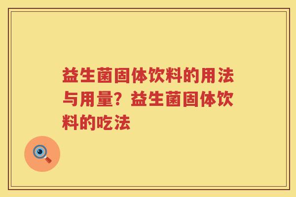 益生菌固体饮料的用法与用量？益生菌固体饮料的吃法