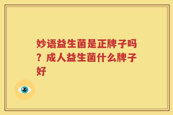 妙语益生菌是正牌子吗？成人益生菌什么牌子好