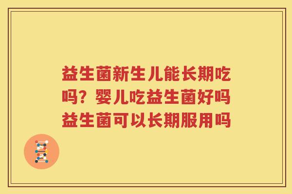 益生菌新生儿能长期吃吗？婴儿吃益生菌好吗益生菌可以长期服用吗