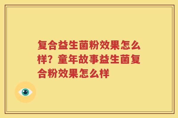 复合益生菌粉效果怎么样？童年故事益生菌复合粉效果怎么样
