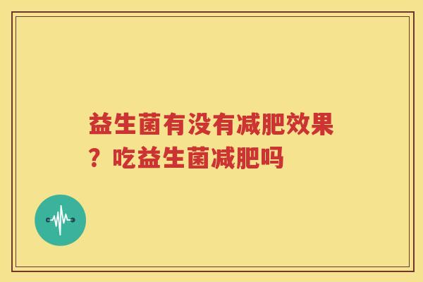 益生菌有没有减肥效果？吃益生菌减肥吗