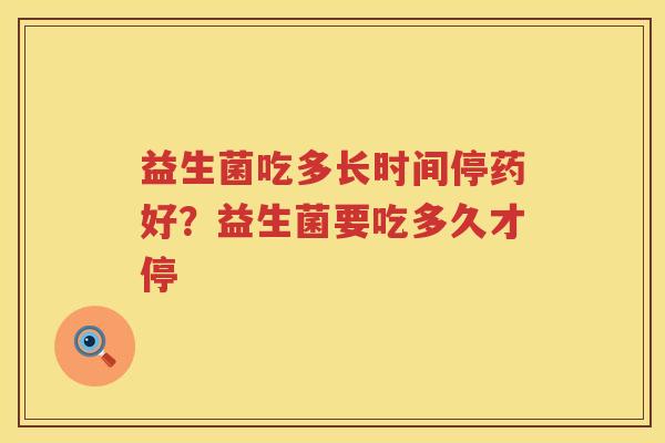 益生菌吃多长时间停药好？益生菌要吃多久才停