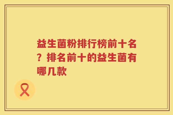 益生菌粉排行榜前十名？排名前十的益生菌有哪几款
